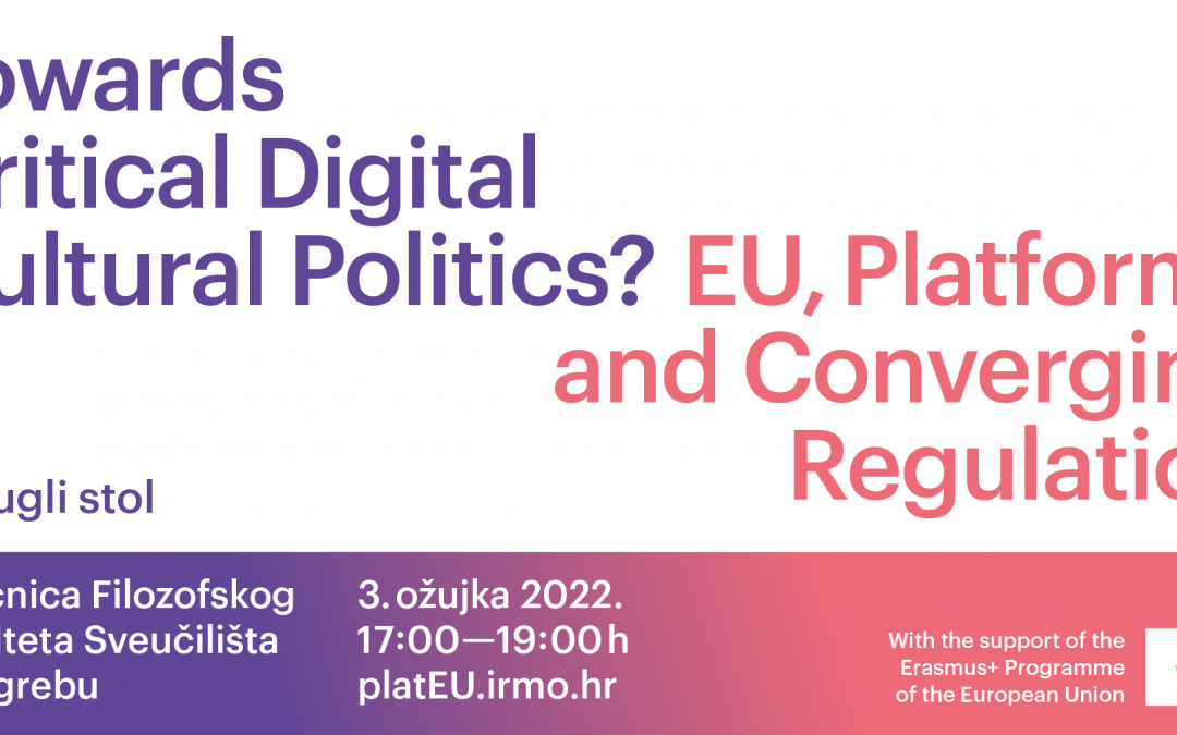 Poziv na okrugli stol ‘Towards Critical Digital Cultural Politics? EU, Platforms and Converging Regulation’, 3.ožujka 2022., Zagreb